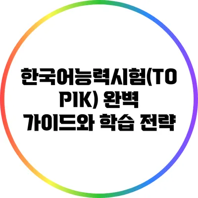 한국어능력시험(TOPIK) 완벽 가이드와 학습 전략