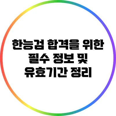 한능검 합격을 위한 필수 정보 및 유효기간 정리