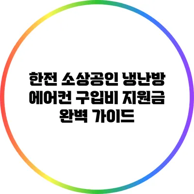 한전 소상공인 냉난방 에어컨 구입비 지원금 완벽 가이드