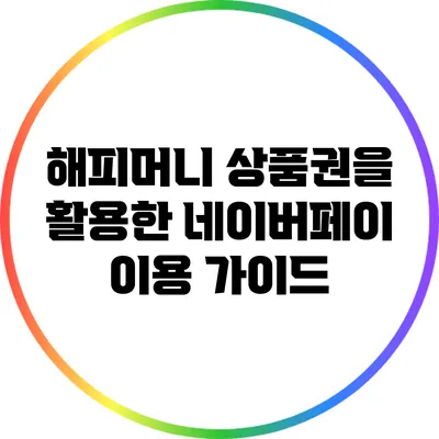 해피머니 상품권을 활용한 네이버페이 이용 가이드