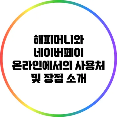 해피머니와 네이버페이: 온라인에서의 사용처 및 장점 소개