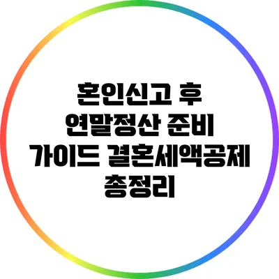 혼인신고 후 연말정산 준비 가이드: 결혼세액공제 총정리