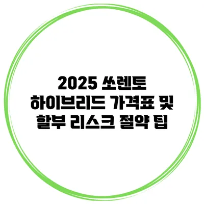 2025 쏘렌토 하이브리드 가격표 및 할부 리스크 절약 팁