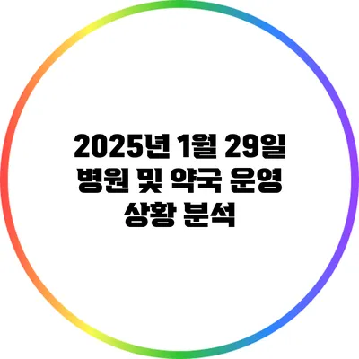 2025년 1월 29일 병원 및 약국 운영 상황 분석