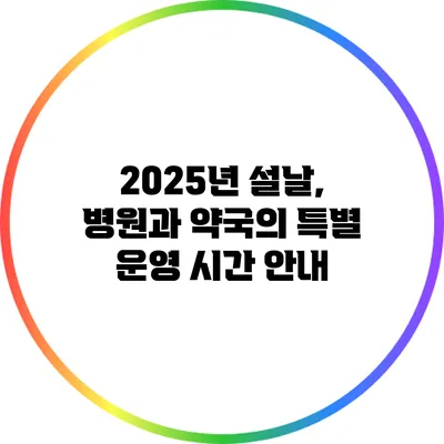 2025년 설날, 병원과 약국의 특별 운영 시간 안내