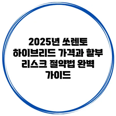 2025년 쏘렌토 하이브리드 가격과 할부 리스크 절약법 완벽 가이드
