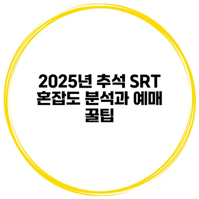 2025년 추석 SRT 혼잡도 분석과 예매 꿀팁