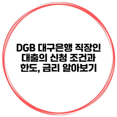DGB 대구은행 직장인 대출의 신청 조건과 한도, 금리 알아보기