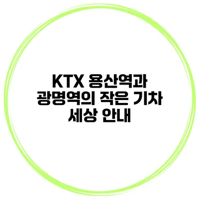KTX 용산역과 광명역의 작은 기차 세상 안내