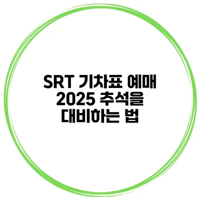 SRT 기차표 예매 2025 추석을 대비하는 법