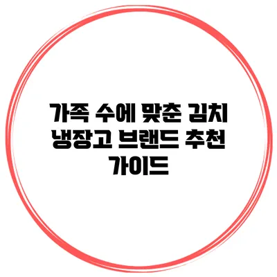 가족 수에 맞춘 김치 냉장고 브랜드 추천 가이드