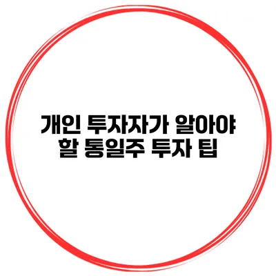 개인 투자자가 알아야 할 통일주 투자 팁