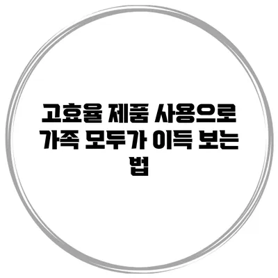 고효율 제품 사용으로 가족 모두가 이득 보는 법