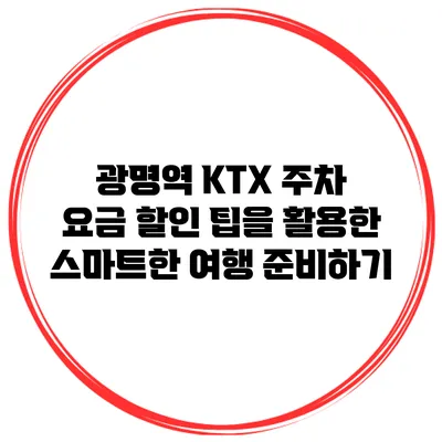 광명역 KTX 주차 요금 할인 팁을 활용한 스마트한 여행 준비하기
