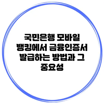 국민은행 모바일 뱅킹에서 금융인증서 발급하는 방법과 그 중요성