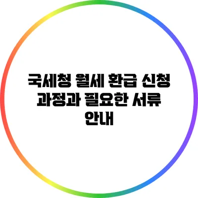 국세청 월세 환급 신청 과정과 필요한 서류 안내