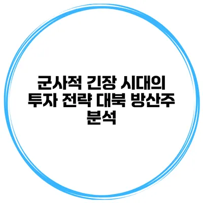 군사적 긴장 시대의 투자 전략 대북 방산주 분석