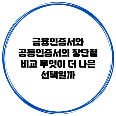 금융인증서와 공동인증서의 장단점 비교: 무엇이 더 나은 선택일까?