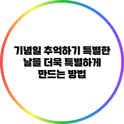 기념일 추억하기: 특별한 날을 더욱 특별하게 만드는 방법