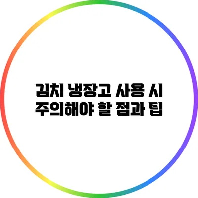 김치 냉장고 사용 시 주의해야 할 점과 팁
