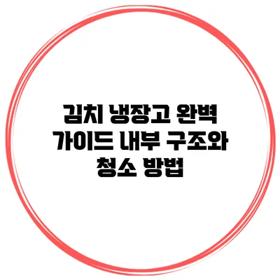 김치 냉장고 완벽 가이드: 내부 구조와 청소 방법
