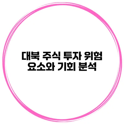 대북 주식 투자 위험 요소와 기회 분석