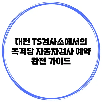 대전 TS검사소에서의 목격담: 자동차검사 예약 완전 가이드