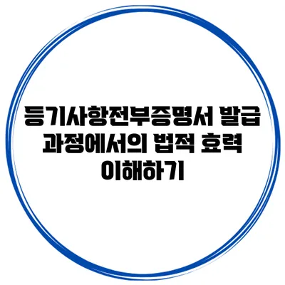 등기사항전부증명서 발급 과정에서의 법적 효력 이해하기