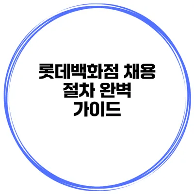 롯데백화점 채용 절차 완벽 가이드