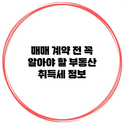 매매 계약 전 꼭 알아야 할 부동산 취득세 정보