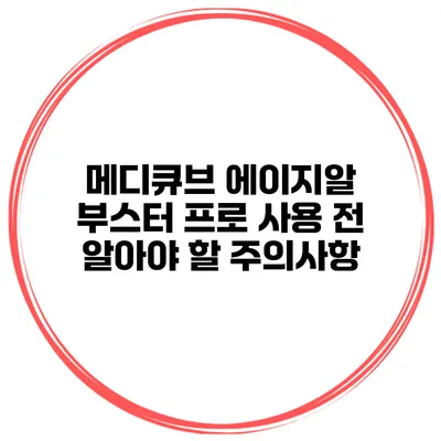 메디큐브 에이지알 부스터 프로 사용 전 알아야 할 주의사항