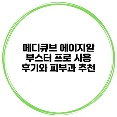 메디큐브 에이지알 부스터 프로 사용 후기와 피부과 추천