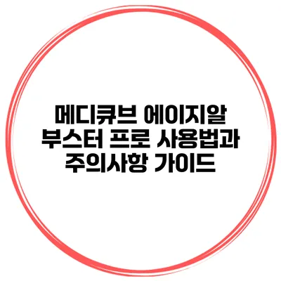 메디큐브 에이지알 부스터 프로: 사용법과 주의사항 가이드