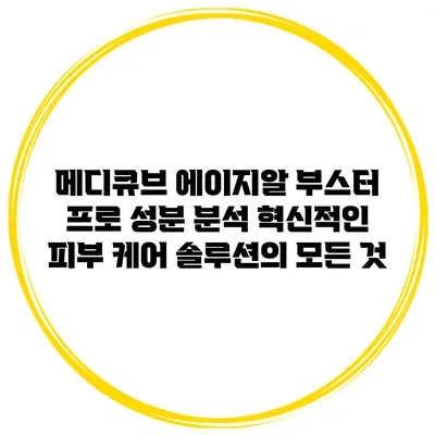 메디큐브 에이지알 부스터 프로 성분 분석: 혁신적인 피부 케어 솔루션의 모든 것