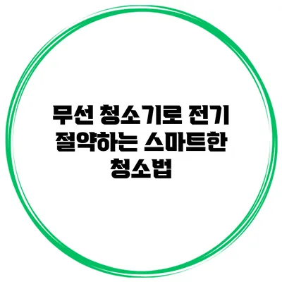 무선 청소기로 전기 절약하는 스마트한 청소법