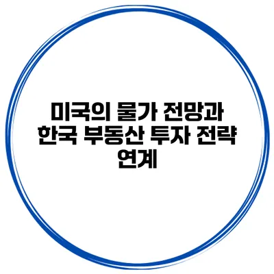미국의 물가 전망과 한국 부동산 투자 전략 연계