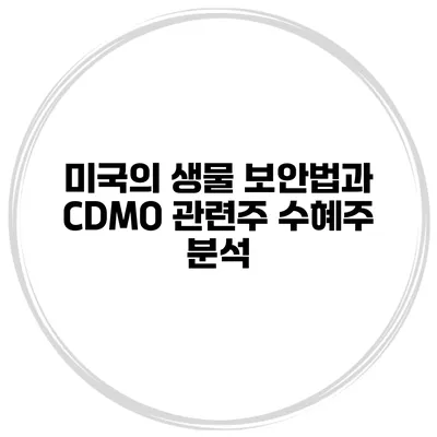 미국의 생물 보안법과 CDMO 관련주 수혜주 분석