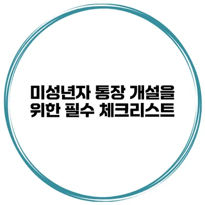 미성년자 통장 개설을 위한 필수 체크리스트
