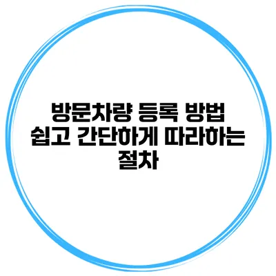 방문차량 등록 방법: 쉽고 간단하게 따라하는 절차