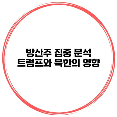 방산주 집중 분석 트럼프와 북한의 영향