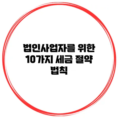 법인사업자를 위한 10가지 세금 절약 법칙