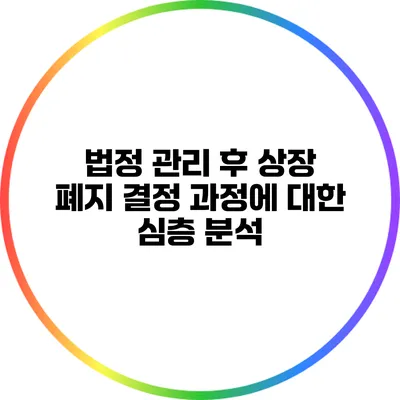 법정 관리 후 상장 폐지 결정 과정에 대한 심층 분석