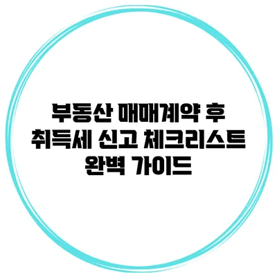 부동산 매매계약 후 취득세 신고 체크리스트 완벽 가이드