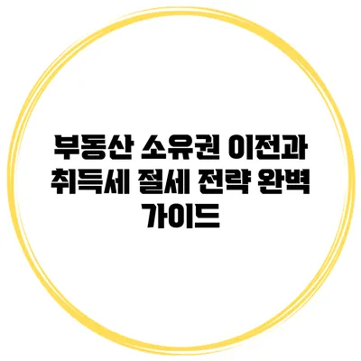 부동산 소유권 이전과 취득세 절세 전략 완벽 가이드