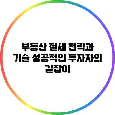 부동산 절세 전략과 기술: 성공적인 투자자의 길잡이