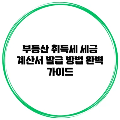 부동산 취득세 세금 계산서 발급 방법 완벽 가이드