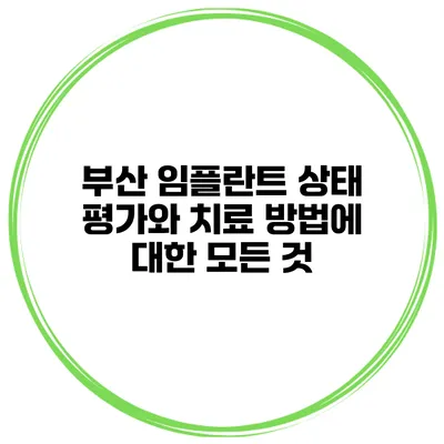 부산 임플란트 상태 평가와 치료 방법에 대한 모든 것