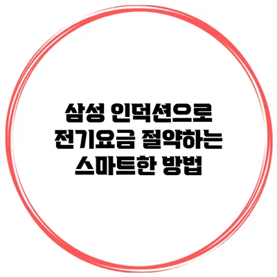 삼성 인덕션으로 전기요금 절약하는 스마트한 방법