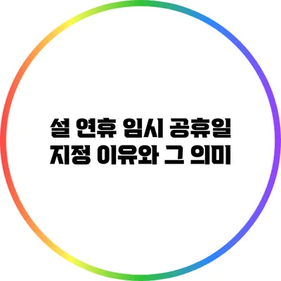 설 연휴 임시 공휴일 지정 이유와 그 의미