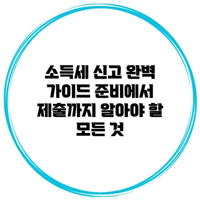 소득세 신고 완벽 가이드: 준비에서 제출까지 알아야 할 모든 것